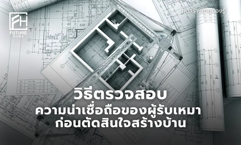 ขั้นตอนตรวจสอบผู้รับเหมา ผู้รับสร้างบ้านมืออาชีพ ปี 2025 คนสร้างบ้านต้องรู้!