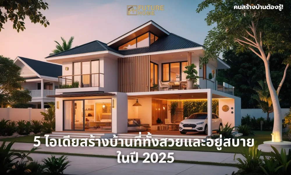 5 ไอเดียสร้างบ้านที่ทั้งสวยและอยู่สบาย ในปี 2025