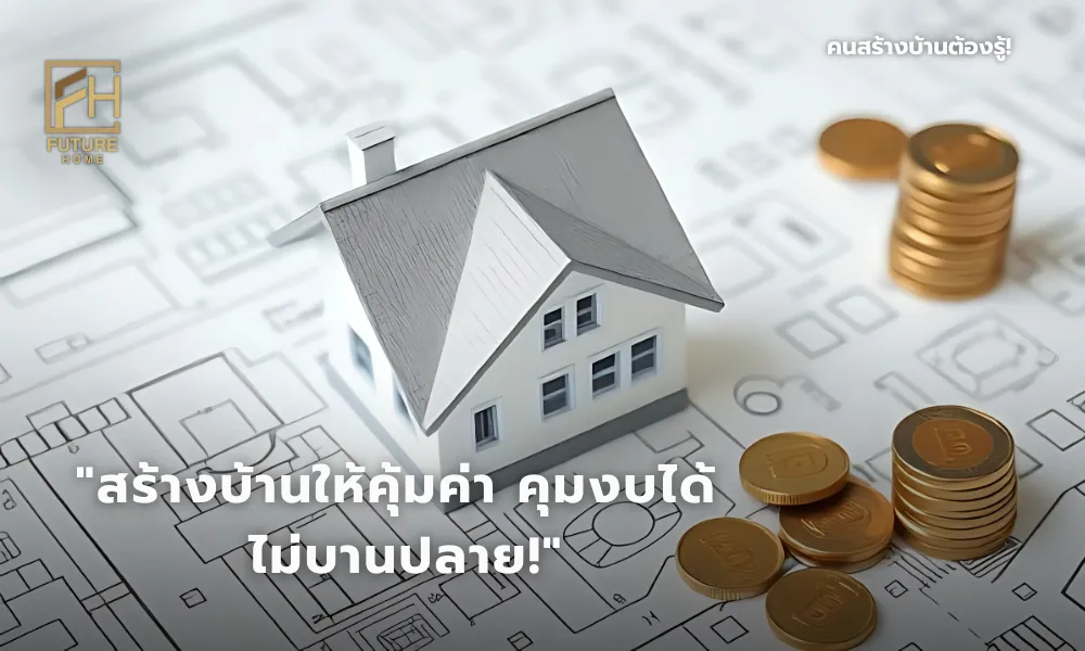 บ้านสวยที่สร้างอย่างคุ้มค่า ไม่เกินงบ ไม่บานปลาย